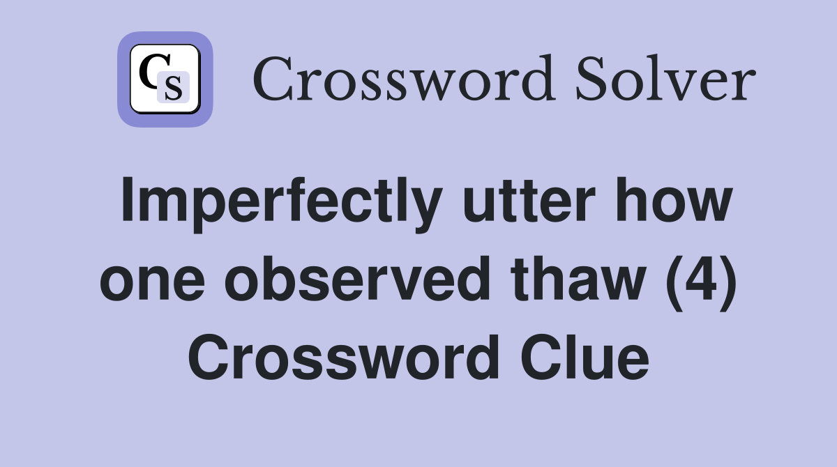 Imperfectly utter how one observed thaw (4) Crossword Clue