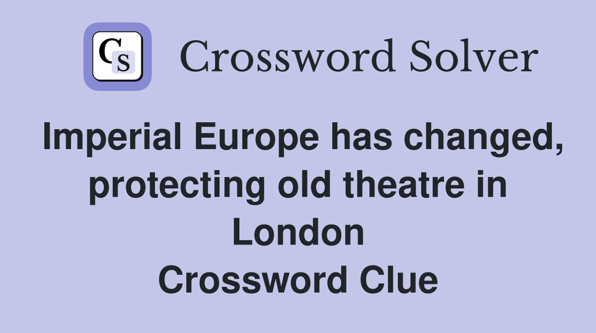 Imperial Europe has changed, protecting old theatre in London Crossword Clue