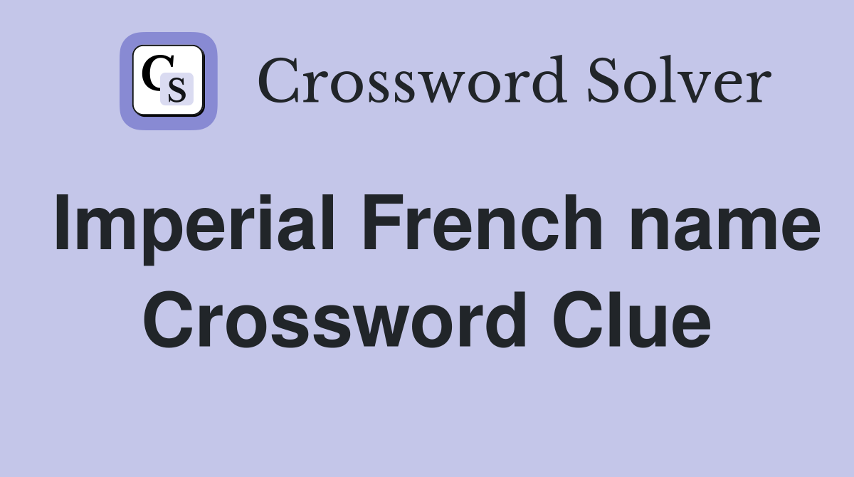 Imperial French name Crossword Clue