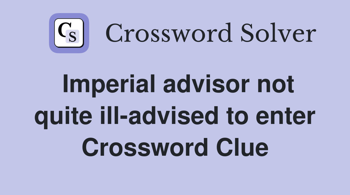 Imperial advisor not quite ill-advised to enter Crossword Clue