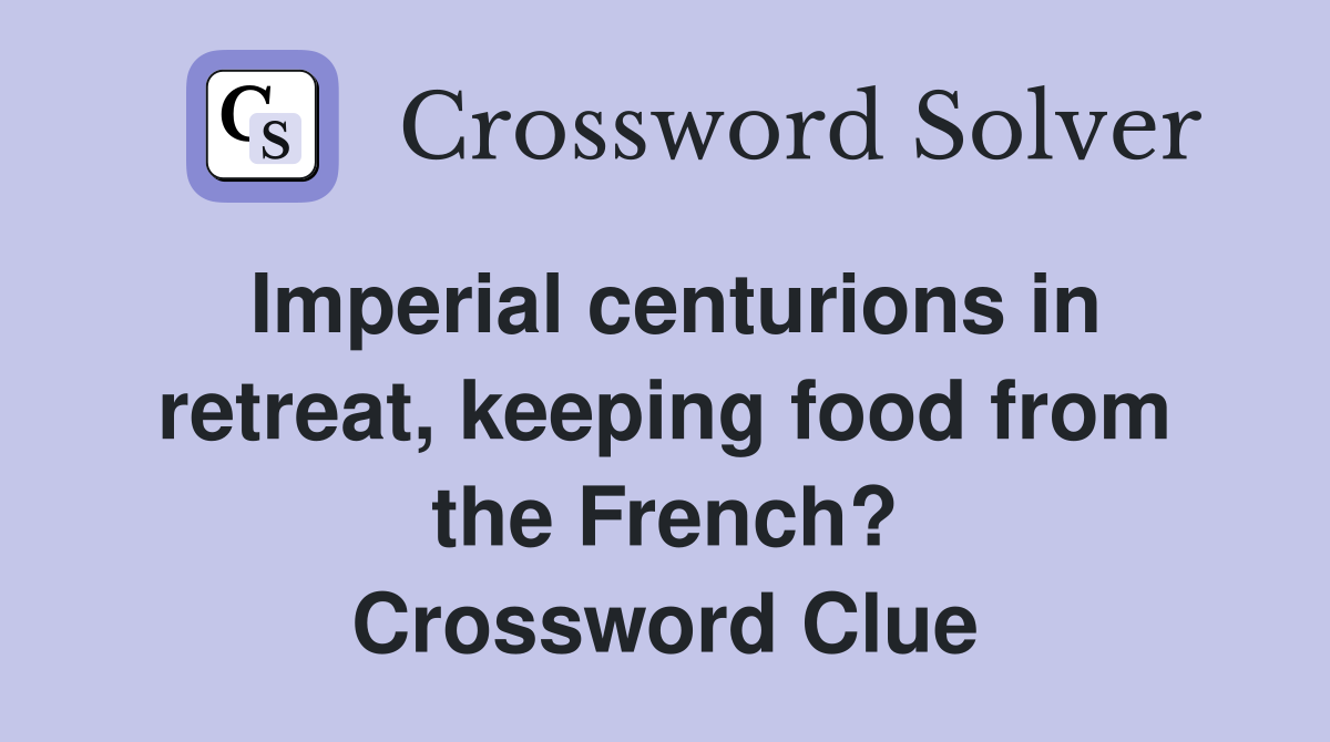 Imperial centurions in retreat, keeping food from the French? Crossword Clue