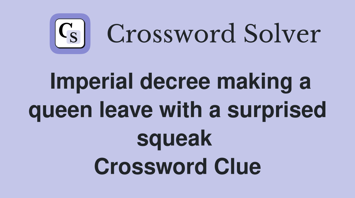 Imperial decree making a queen leave with a surprised squeak  Crossword Clue