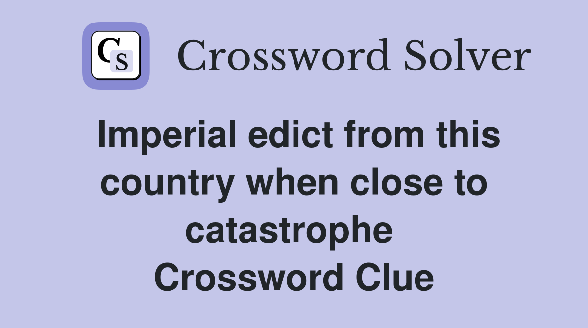 Imperial edict from this country when close to catastrophe  Crossword Clue