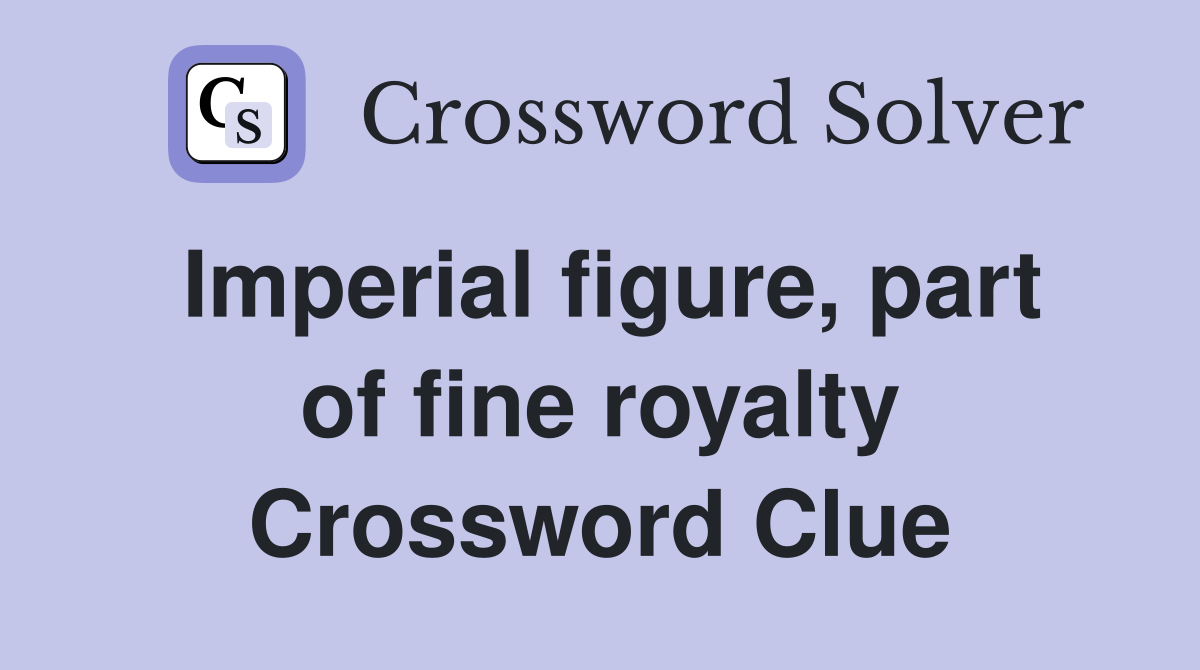 Imperial figure, part of fine royalty Crossword Clue
