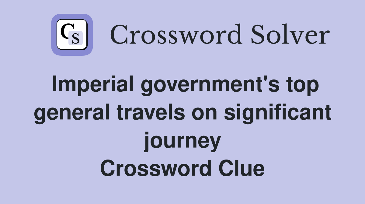Imperial government's top general travels on significant journey Crossword Clue
