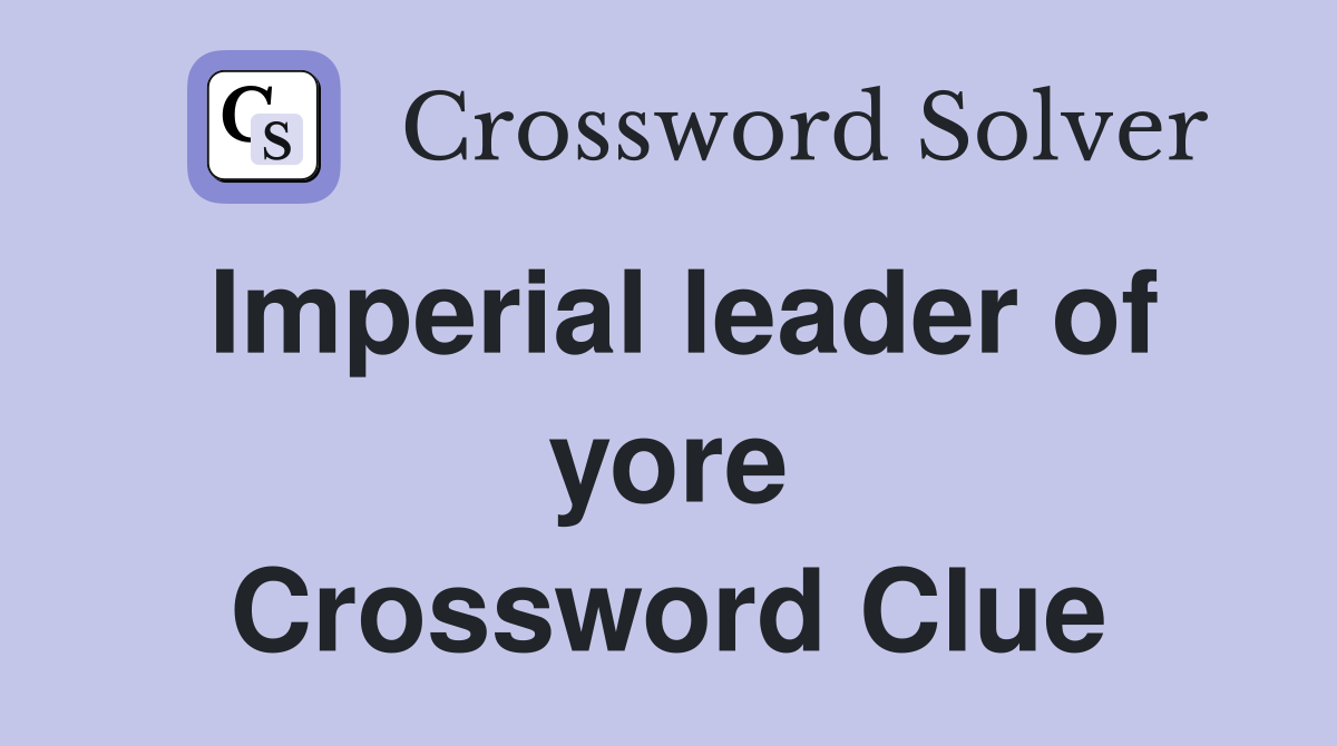 Imperial leader of yore Crossword Clue