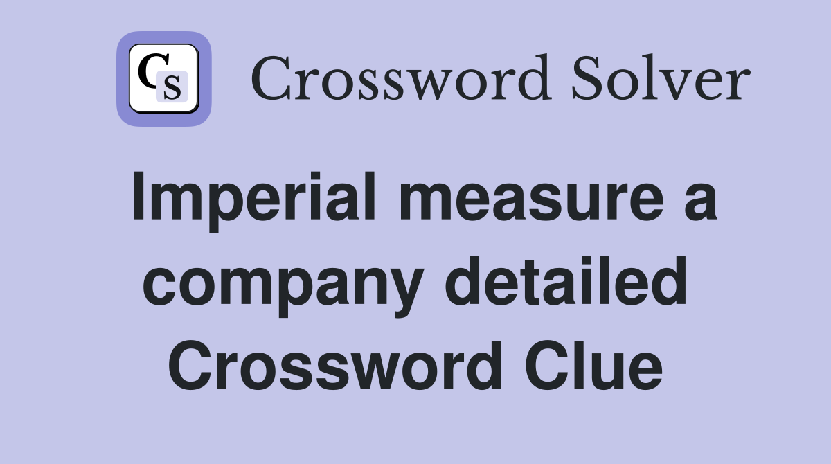 Imperial measure a company detailed Crossword Clue
