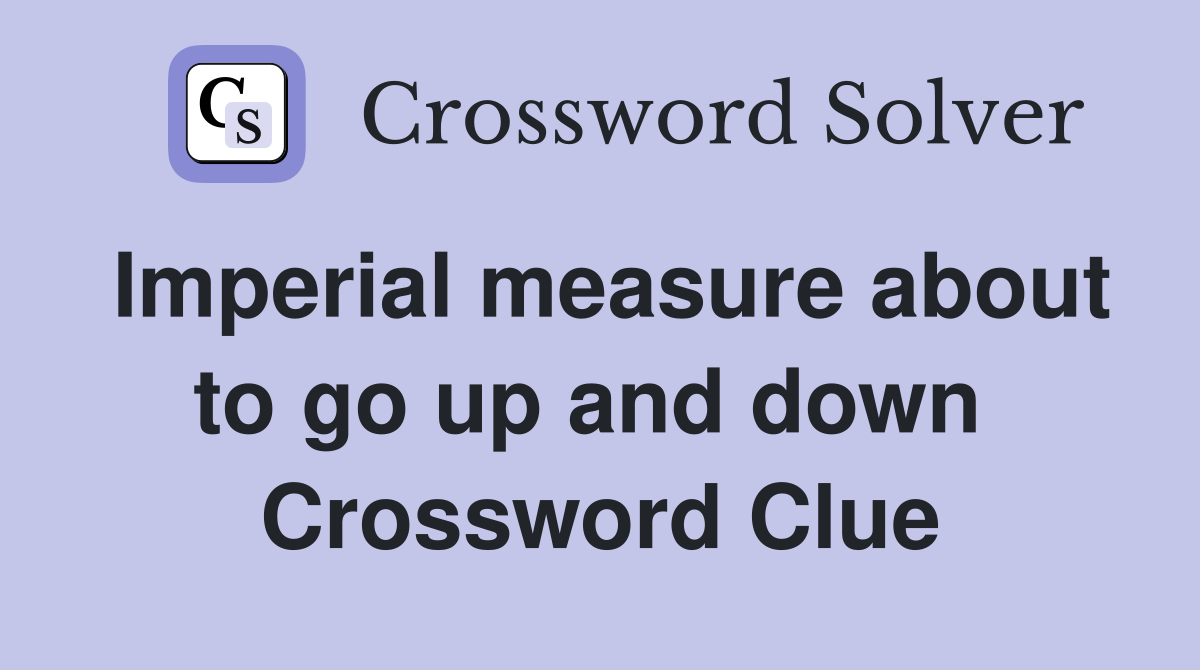 Imperial measure about to go up and down  Crossword Clue