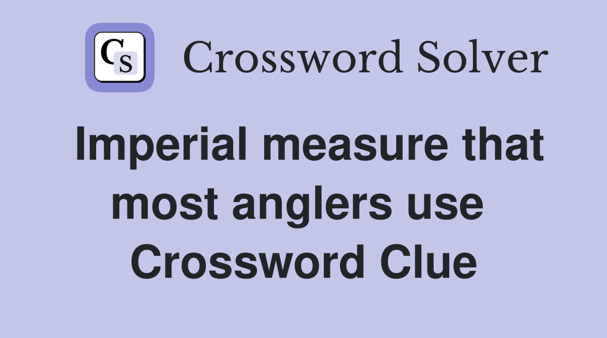 Imperial measure that most anglers use  Crossword Clue