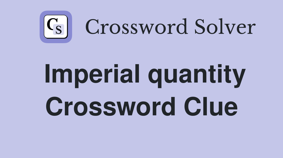 Imperial quantity Crossword Clue