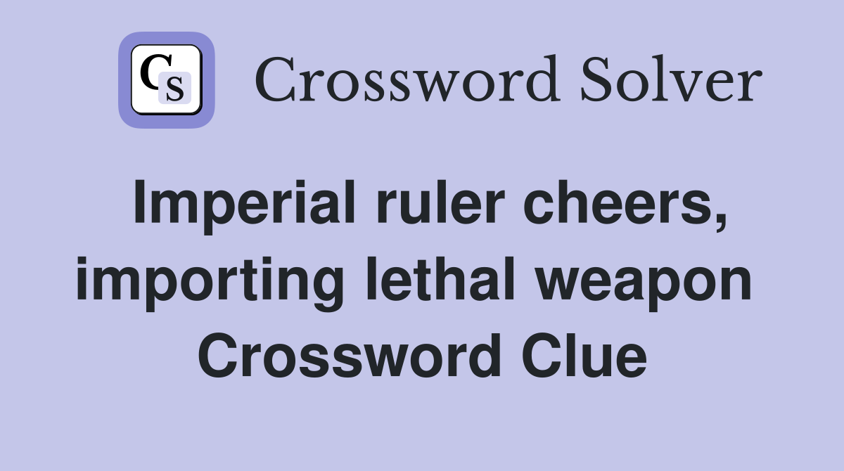 Imperial ruler cheers, importing lethal weapon  Crossword Clue