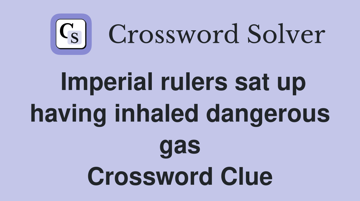 Imperial rulers sat up having inhaled dangerous gas Crossword Clue