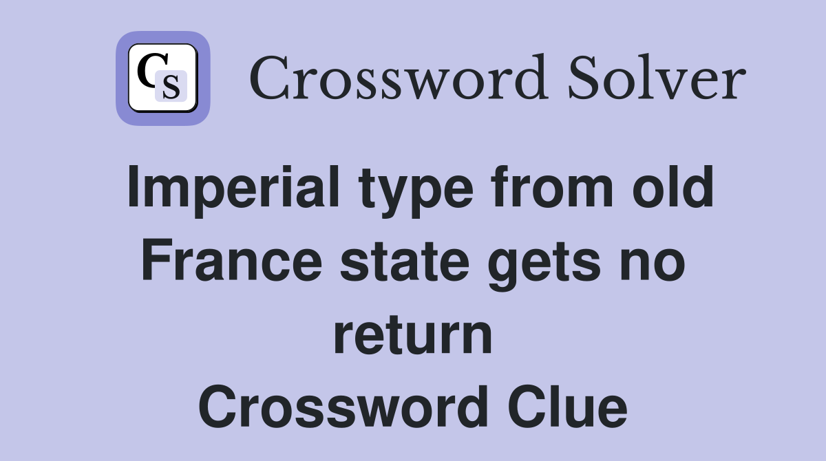 Imperial type from old France state gets no return Crossword Clue