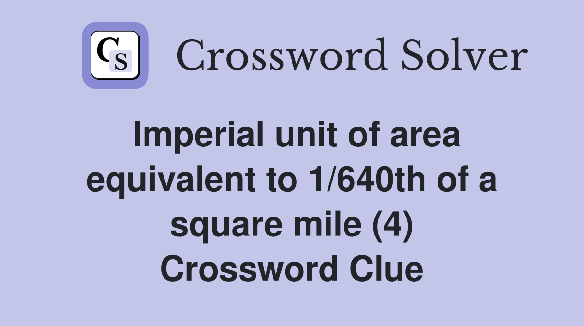 Imperial unit of area equivalent to 1/640th of a square mile (4) Crossword Clue