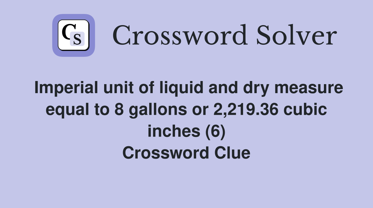 Imperial unit of liquid and dry measure equal to 8 gallons or 2,219.36 cubic inches (6) Crossword Clue