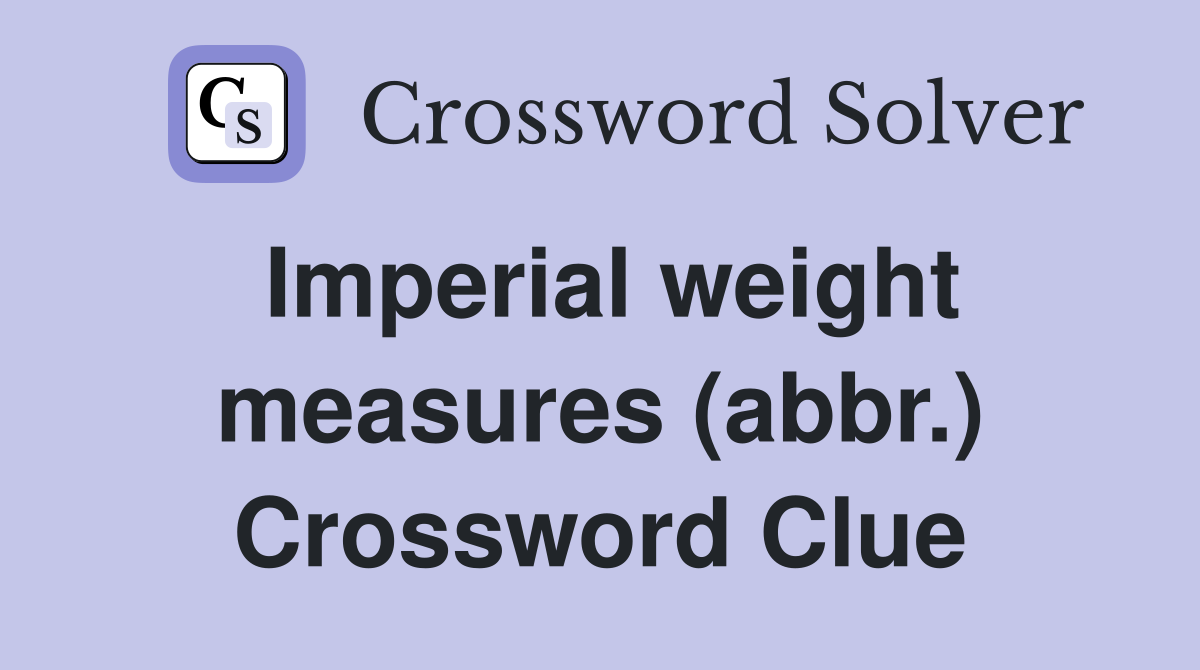 Imperial weight measures (abbr.) Crossword Clue