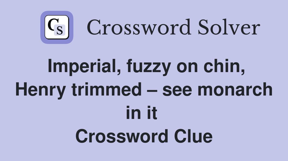 Imperial, fuzzy on chin, Henry trimmed – see monarch in it  Crossword Clue