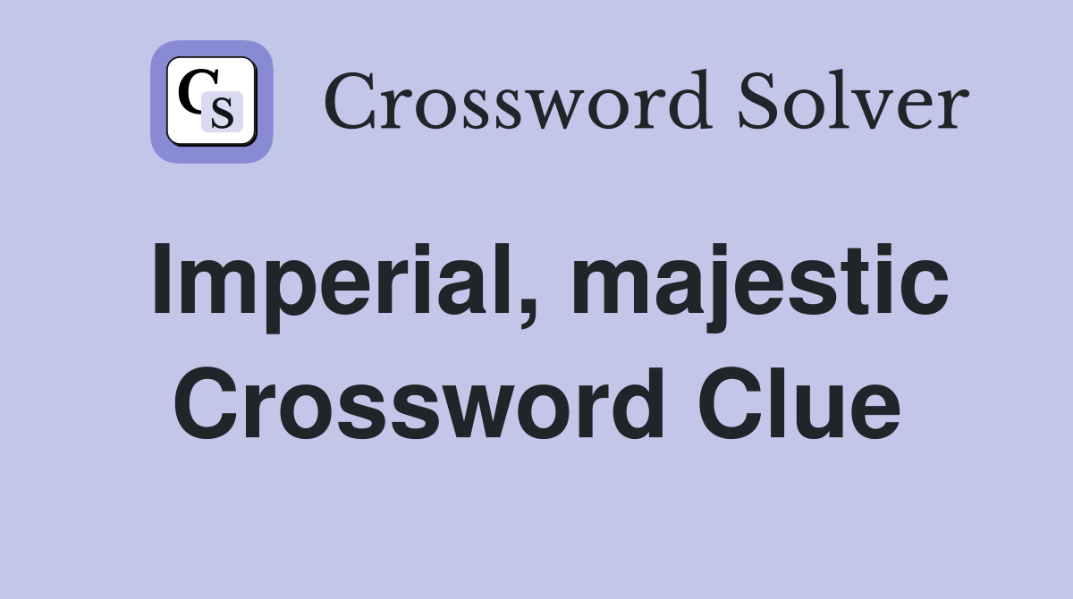 Imperial, majestic Crossword Clue