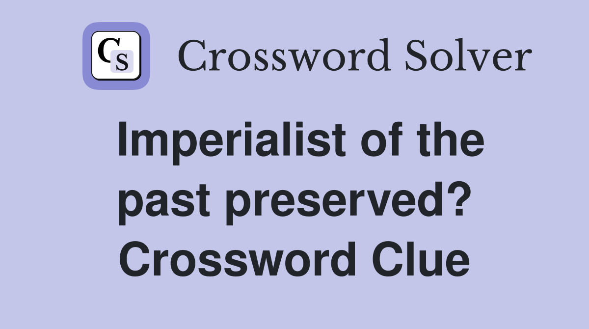 Imperialist of the past preserved? Crossword Clue