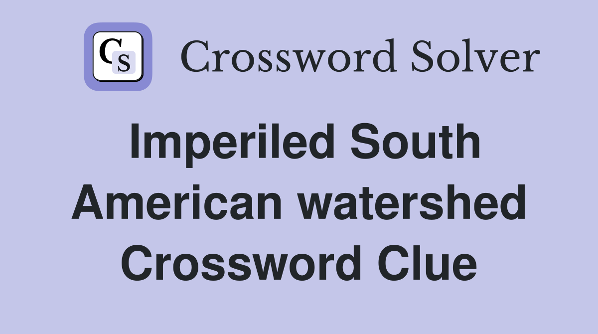 Imperiled South American watershed Crossword Clue