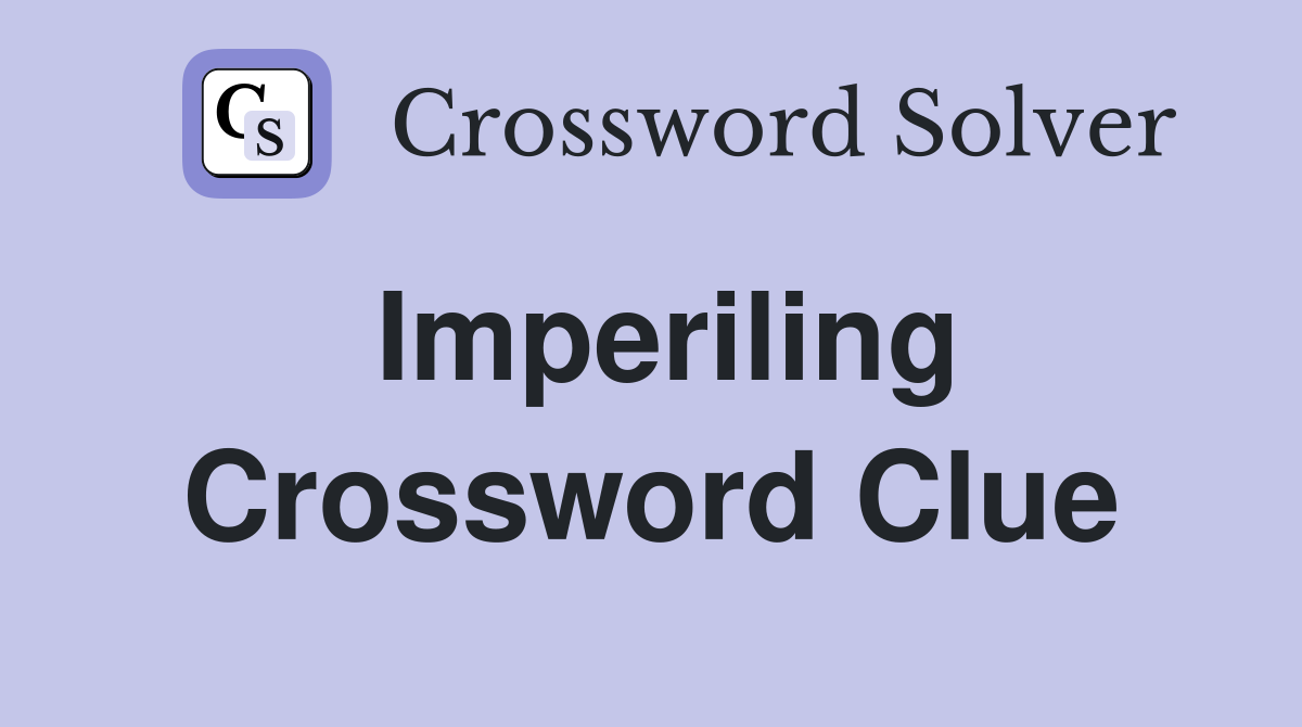 Imperiling Crossword Clue