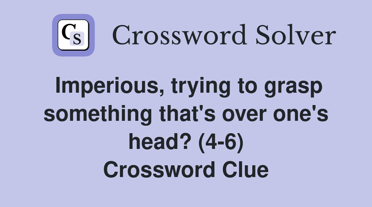 Imperious, trying to grasp something that's over one's head? (4-6) Crossword Clue