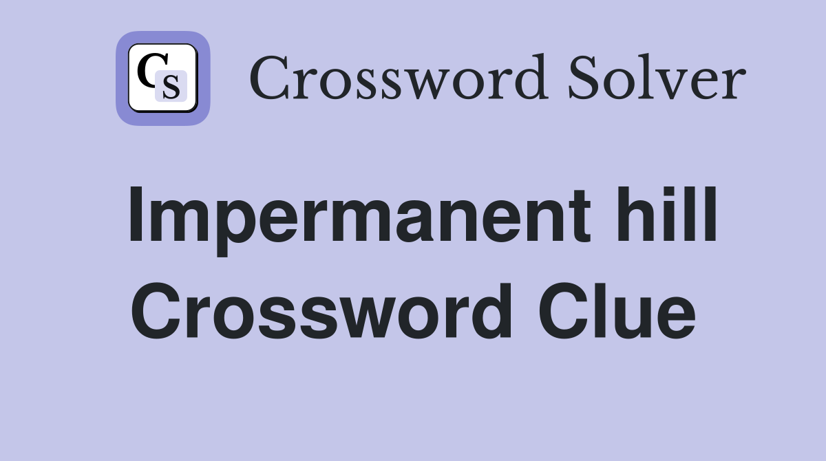 Impermanent hill Crossword Clue