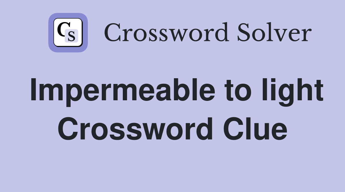 Impermeable to light Crossword Clue