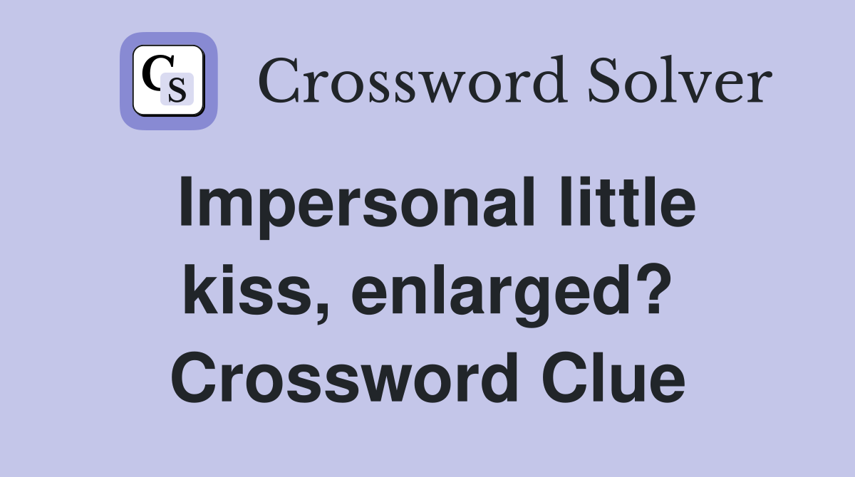 Impersonal little kiss, enlarged? Crossword Clue
