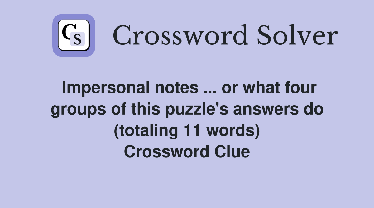 Impersonal notes ... or what four groups of this puzzle's answers do (totaling 11 words) Crossword Clue