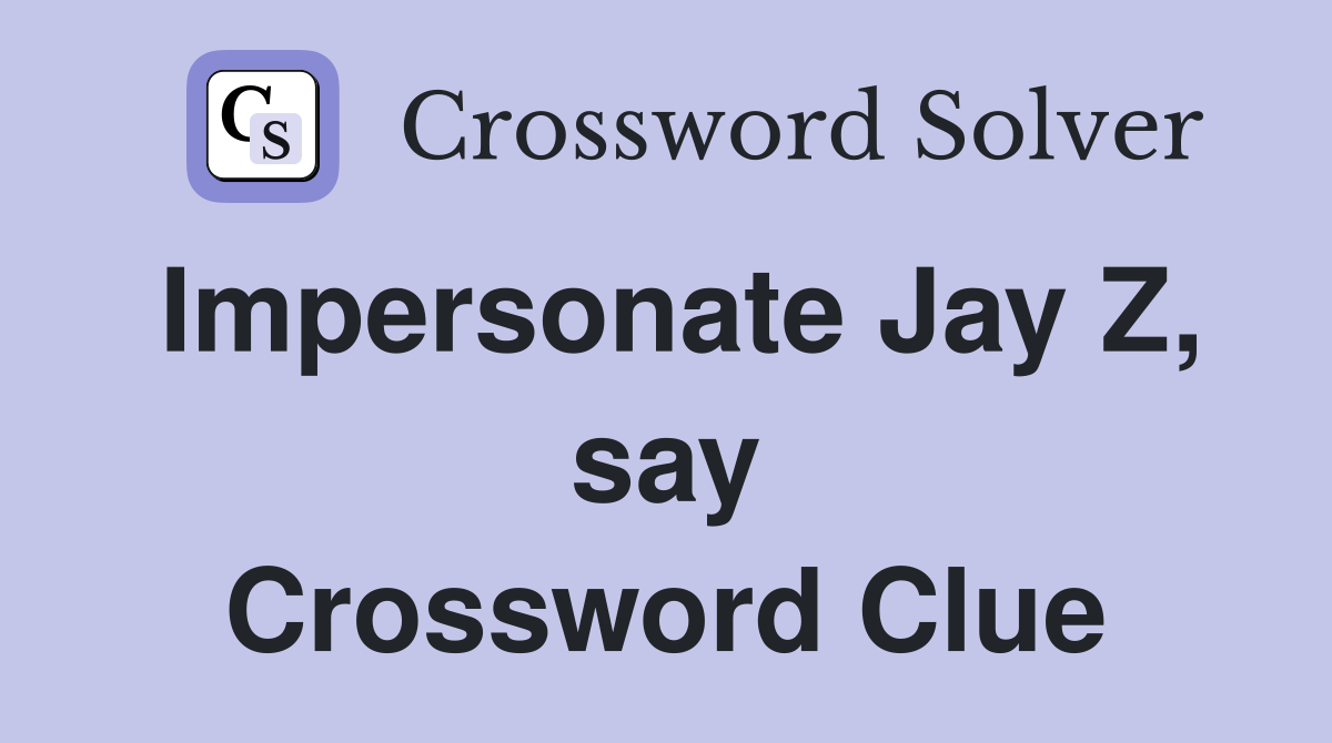 Impersonate Jay Z, say Crossword Clue