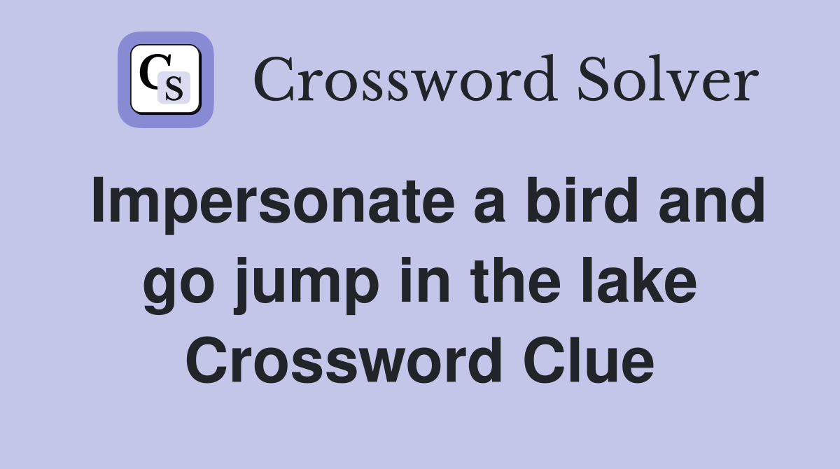 Impersonate a bird and go jump in the lake Crossword Clue