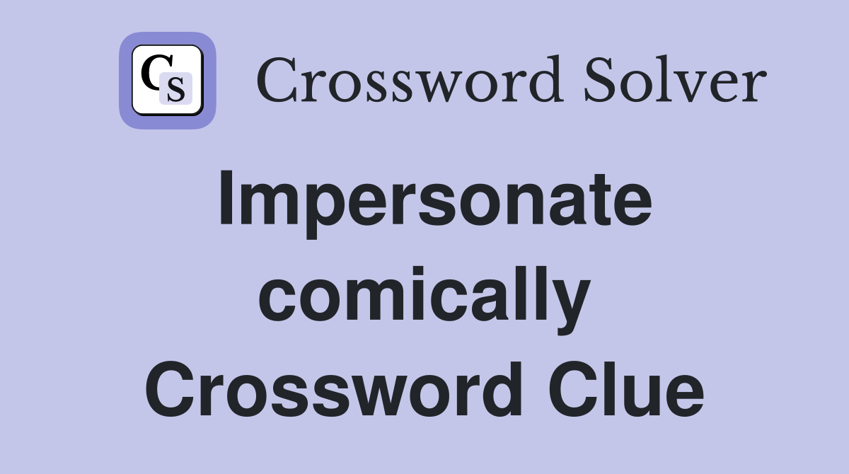 Impersonate comically Crossword Clue