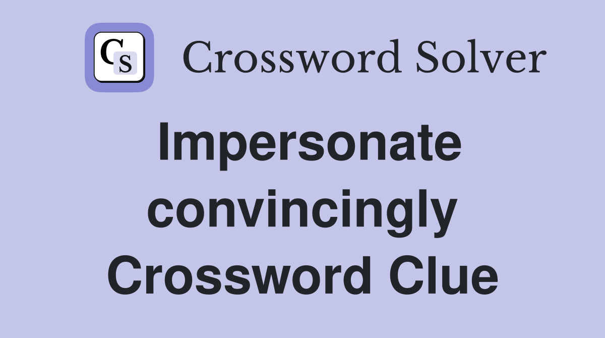Impersonate convincingly Crossword Clue