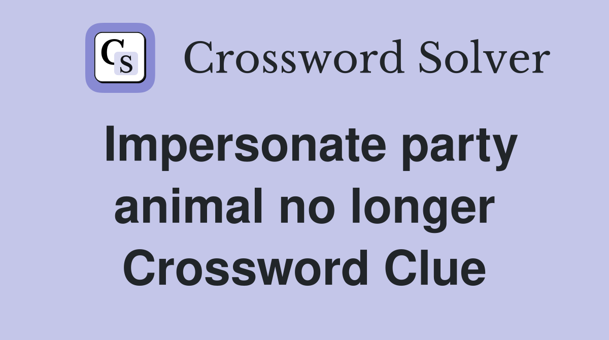 Impersonate party animal no longer Crossword Clue