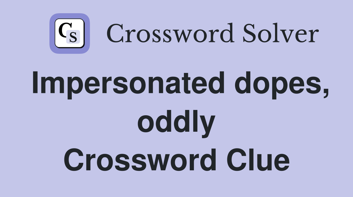 Impersonated dopes, oddly Crossword Clue