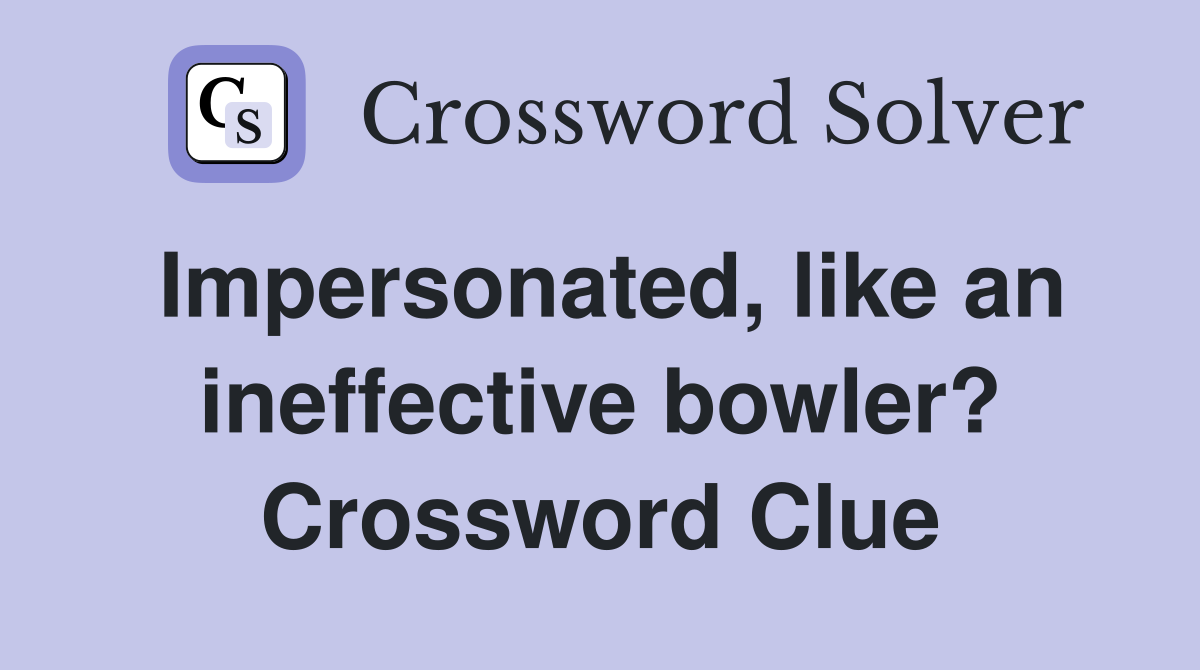 Impersonated, like an ineffective bowler? Crossword Clue