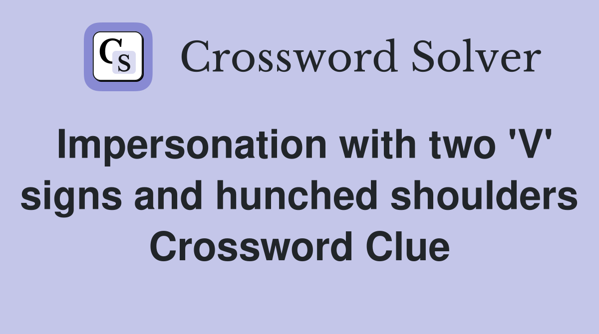 Impersonation with two 'V' signs and hunched shoulders Crossword Clue