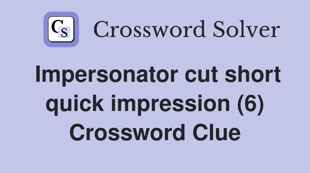 Impersonator cut short quick impression (6) Crossword Clue
