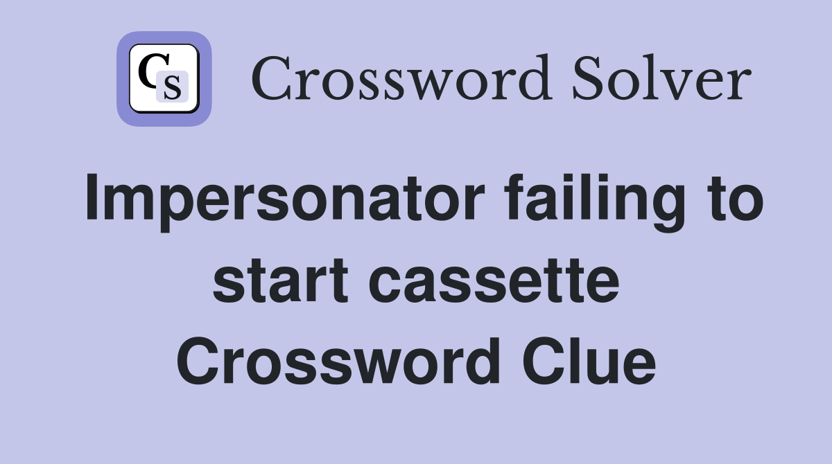 Impersonator failing to start cassette Crossword Clue