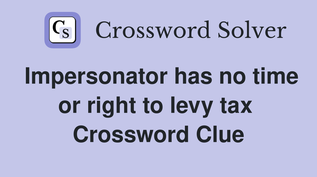 Impersonator has no time or right to levy tax  Crossword Clue