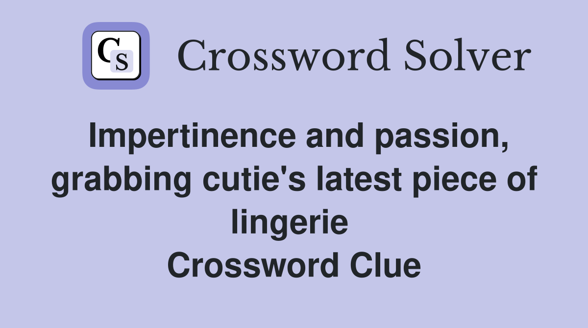 Impertinence and passion, grabbing cutie's latest piece of lingerie  Crossword Clue