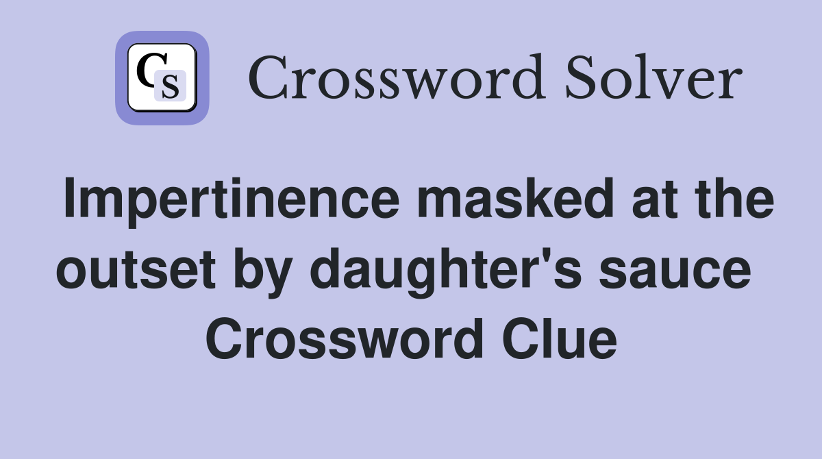 Impertinence masked at the outset by daughter's sauce  Crossword Clue