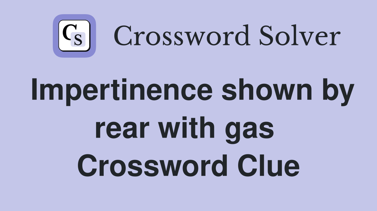 Impertinence shown by rear with gas  Crossword Clue