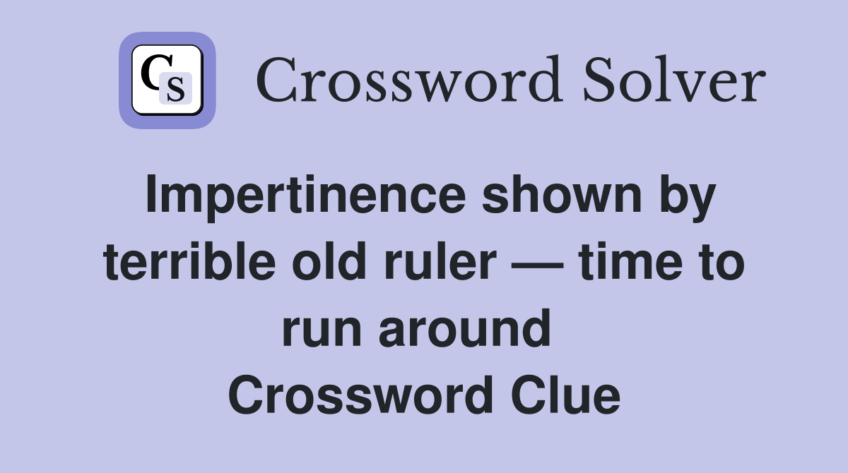 Impertinence shown by terrible old ruler — time to run around  Crossword Clue
