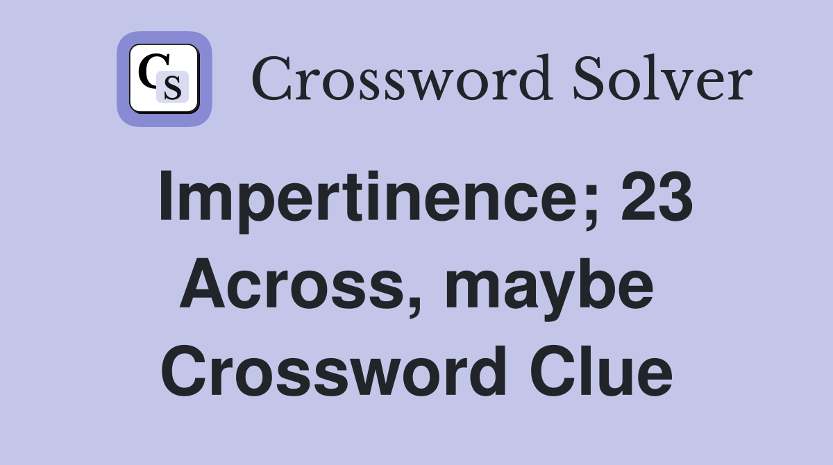Impertinence; 23 Across, maybe Crossword Clue