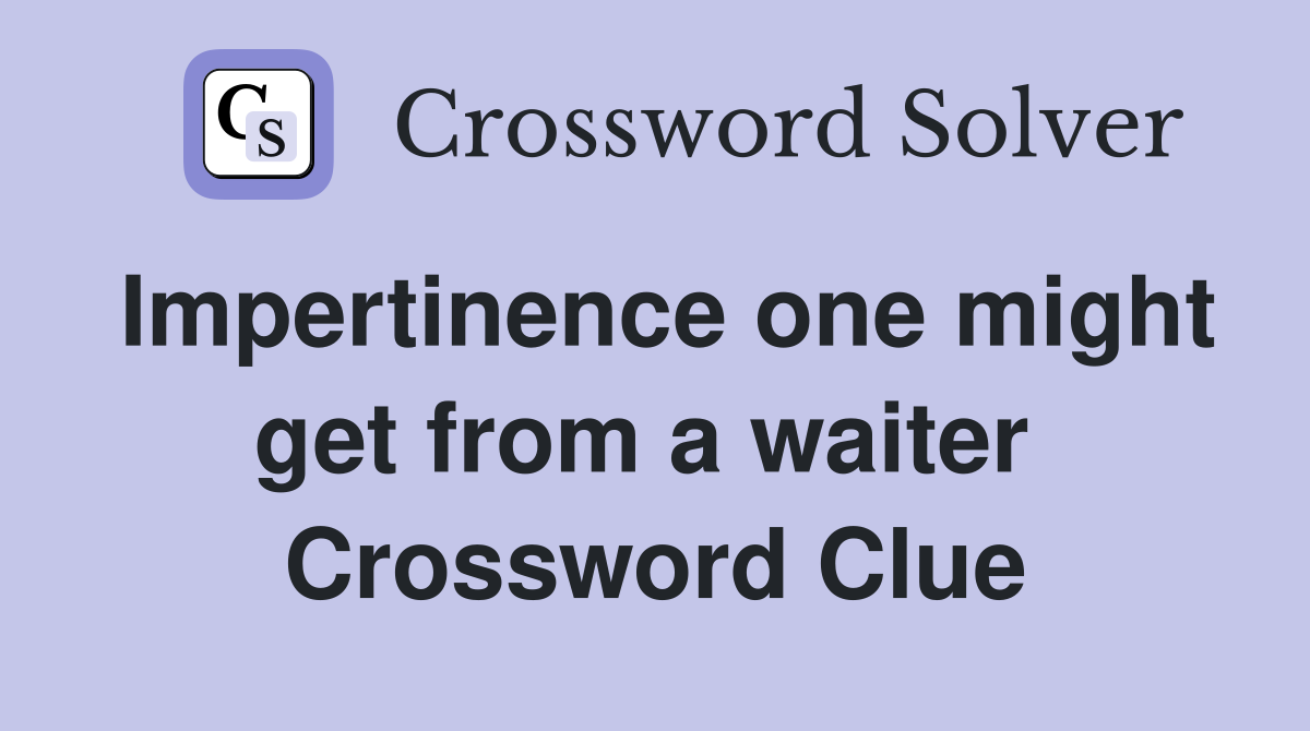 Impertinence one might get from a waiter  Crossword Clue