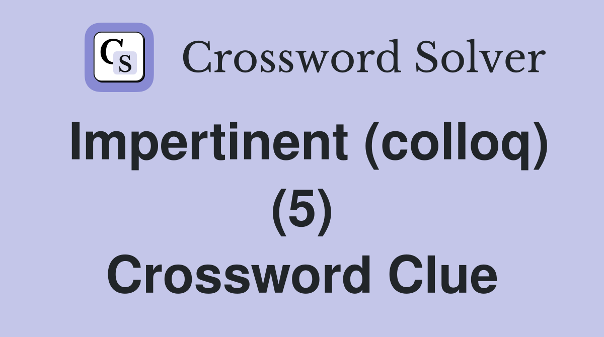 Impertinent (colloq) (5) Crossword Clue