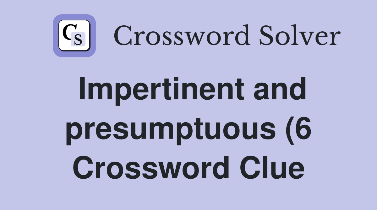 Impertinent and presumptuous (6) Crossword Clue Answers Crossword Impertinent and presumptuous (6) Crossword Clue Answers Crossword