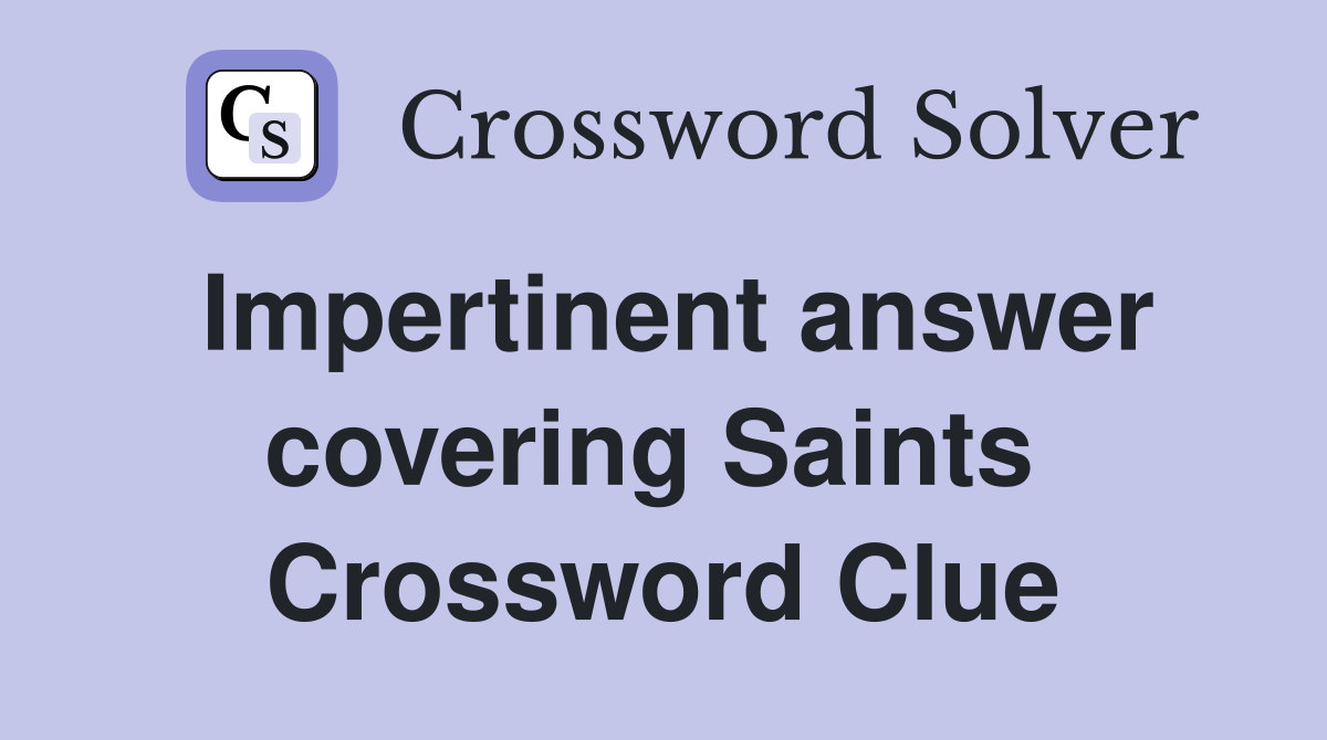 Impertinent answer covering Saints  Crossword Clue